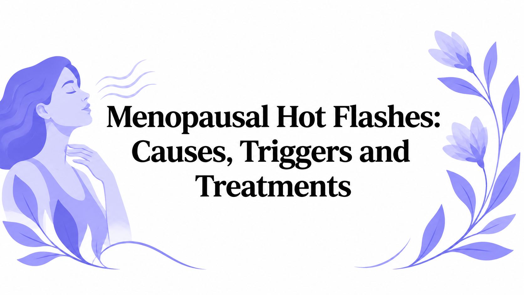 Menopausal Hot Flashes: Causes, Triggers and Treatments