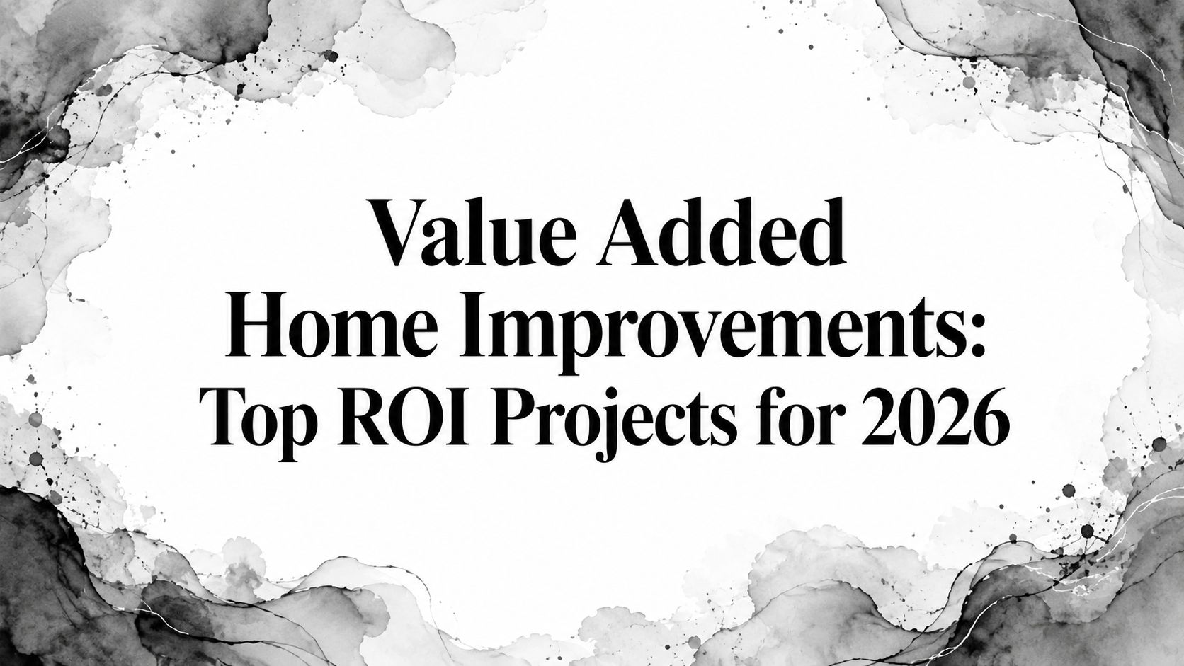 Value Added Home Improvements: Top ROI Projects for 2026