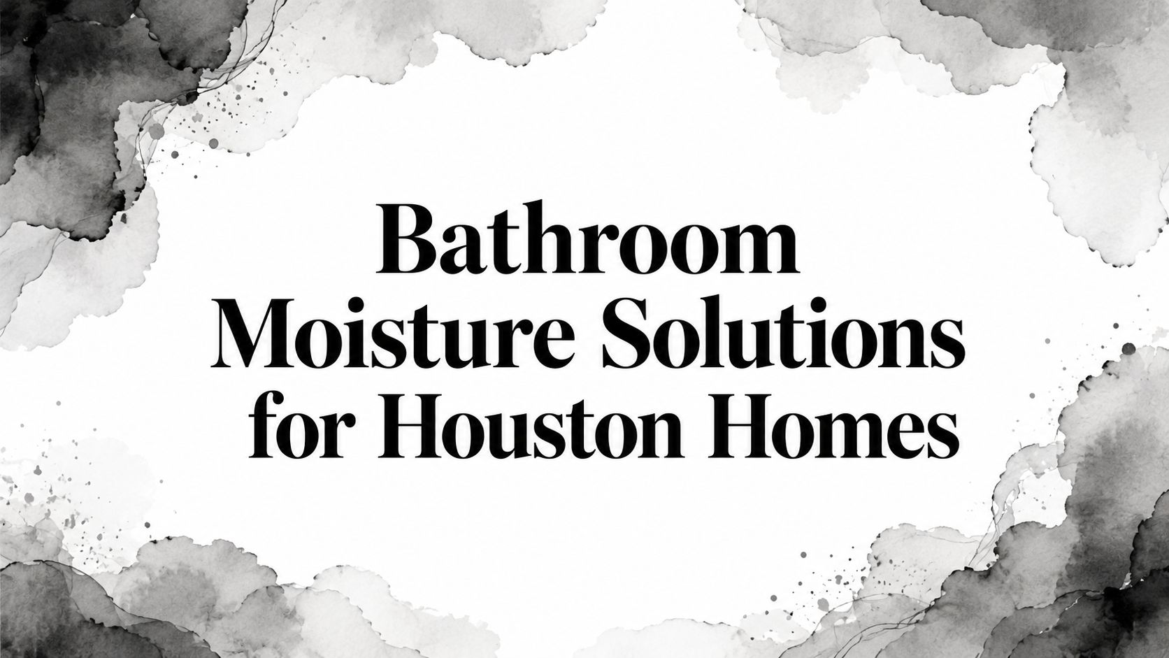Bathroom Moisture Solutions for Houston Homes